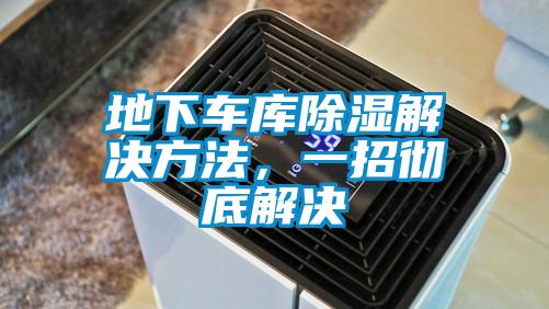 地下車(chē)庫(kù)除濕解決方法，一招徹底解決