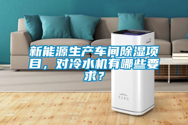 新能源生產(chǎn)車間除濕項目，對冷水機(jī)有哪些要求？
