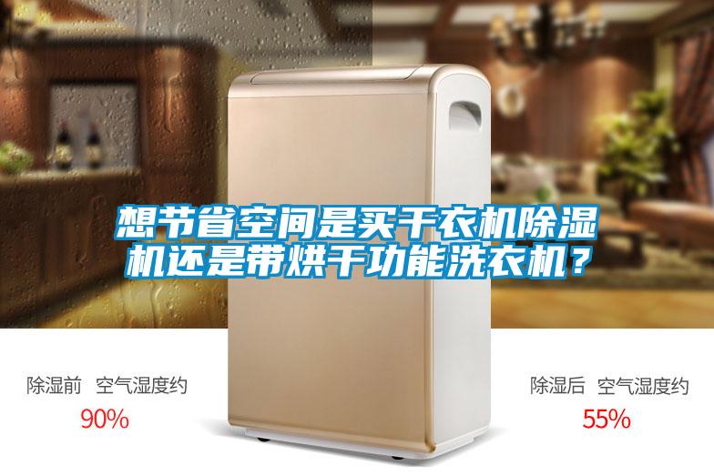 想節(jié)省空間是買(mǎi)干衣機(jī)除濕機(jī)還是帶烘干功能洗衣機(jī)？