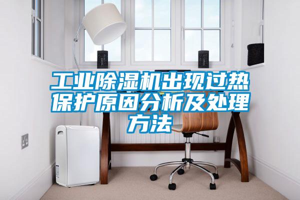 工業(yè)除濕機出現(xiàn)過熱保護原因分析及處理方法