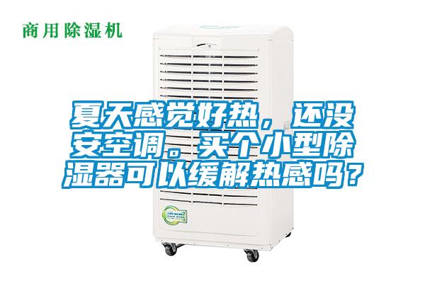 夏天感覺好熱，還沒安空調。買個小型除濕器可以緩解熱感嗎？