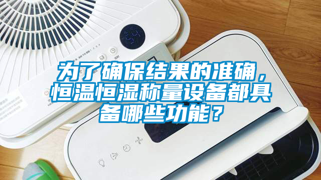 為了確保結果的準確，恒溫恒濕稱量設備都具備哪些功能？