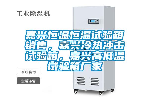 嘉興恒溫恒濕試驗箱銷售，嘉興冷熱沖擊試驗箱，嘉興高低溫試驗箱廠家