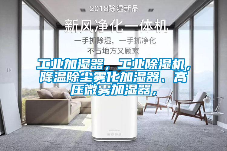 工業加濕器，工業除濕機，降溫除塵霧化加濕器、高壓微霧加濕器，