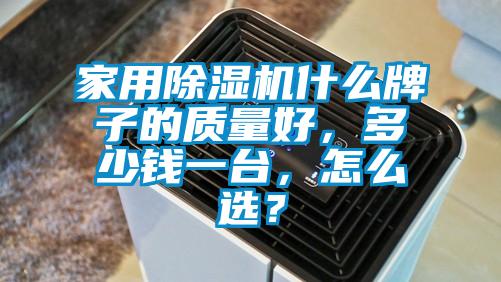 家用除濕機什么牌子的質(zhì)量好，多少錢一臺，怎么選？