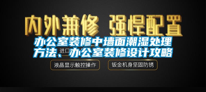 辦公室裝修中墻面潮濕處理方法、辦公室裝修設計攻略