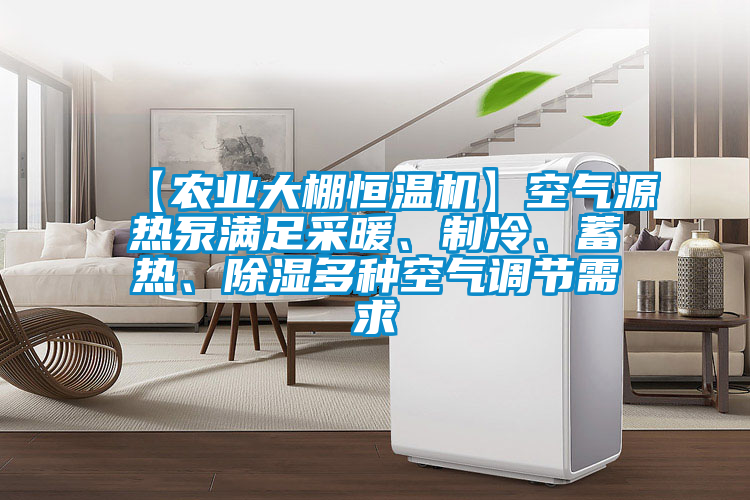 【農業大棚恒溫機】空氣源熱泵滿足采暖、制冷、蓄熱、除濕多種空氣調節需求