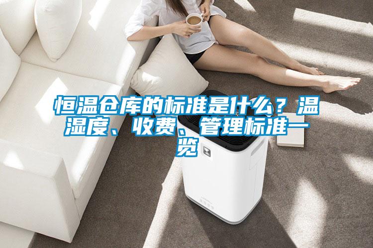 恒溫倉庫的標準是什么？溫濕度、收費、管理標準一覽