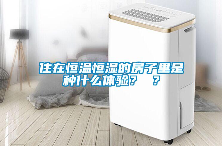 住在恒溫恒濕的房子里是種什么體驗？ ？