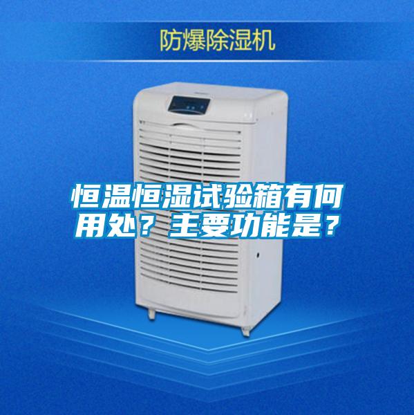 恒溫恒濕試驗(yàn)箱有何用處？主要功能是？
