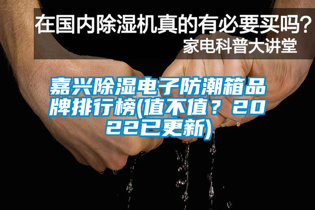 嘉興除濕電子防潮箱品牌排行榜(值不值？2022已更新)