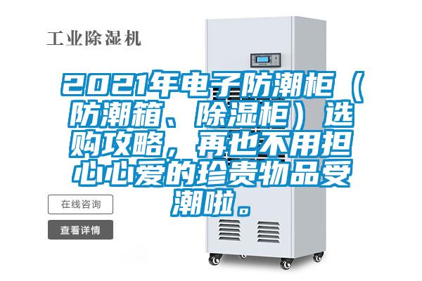 2021年電子防潮柜（防潮箱、除濕柜）選購(gòu)攻略，再也不用擔(dān)心心愛的珍貴物品受潮啦。