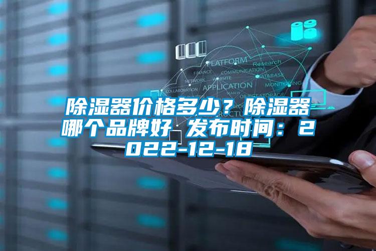 除濕器價格多少？除濕器哪個品牌好 發布時間：2022-12-18