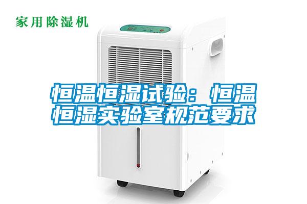 恒溫恒濕試驗：恒溫恒濕實驗室規(guī)范要求