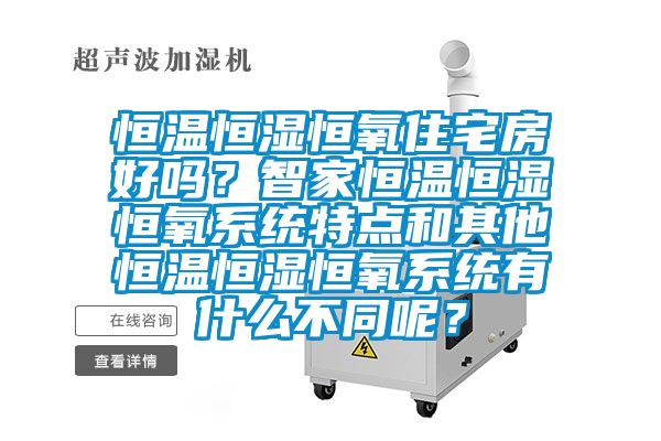 恒溫恒濕恒氧住宅房好嗎？智家恒溫恒濕恒氧系統(tǒng)特點(diǎn)和其他恒溫恒濕恒氧系統(tǒng)有什么不同呢？