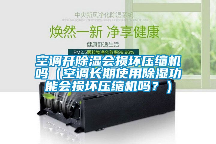 空調(diào)開除濕會損壞壓縮機嗎（空調(diào)長期使用除濕功能會損壞壓縮機嗎？）