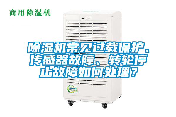 除濕機常見過載保護、傳感器故障、轉(zhuǎn)輪停止故障如何處理？