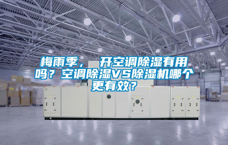 梅雨季， 開空調除濕有用嗎？空調除濕VS除濕機哪個更有效？