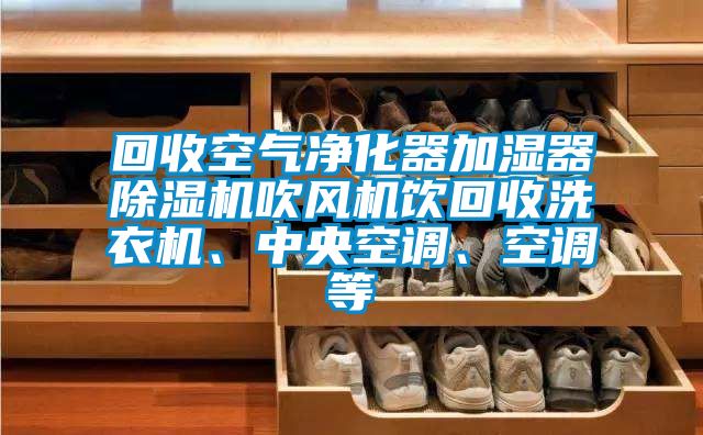 回收空氣凈化器加濕器除濕機吹風機飲回收洗衣機、中央空調、空調等