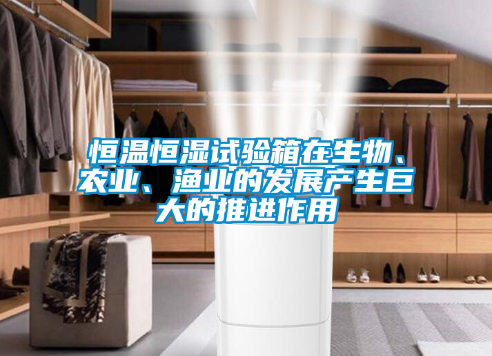 恒溫恒濕試驗(yàn)箱在生物、農(nóng)業(yè)、漁業(yè)的發(fā)展產(chǎn)生巨大的推進(jìn)作用