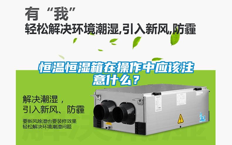 恒溫恒濕箱在操作中應該注意什么？