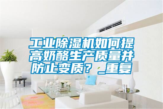 工業除濕機如何提高奶酪生產質量并防止變質？_重復