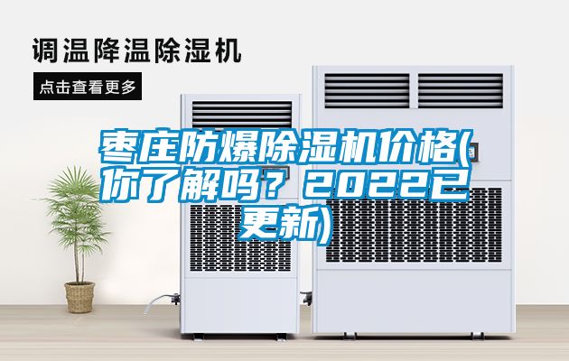 棗莊防爆除濕機價格(你了解嗎？2022已更新)