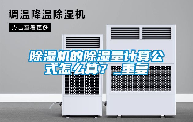 除濕機(jī)的除濕量計算公式怎么算？_重復(fù)