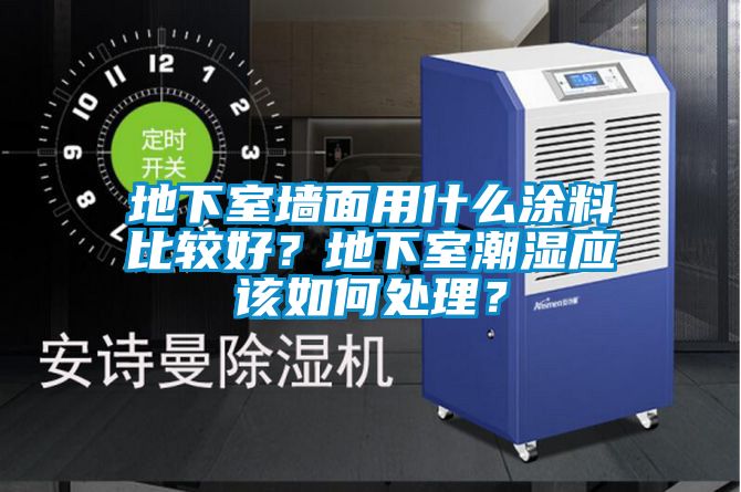 地下室墻面用什么涂料比較好？地下室潮濕應該如何處理？