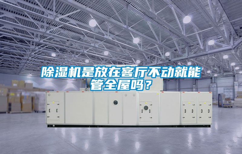 除濕機是放在客廳不動就能管全屋嗎？