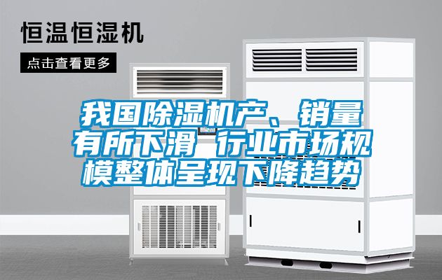 我國除濕機(jī)產(chǎn)、銷量有所下滑 行業(yè)市場規(guī)模整體呈現(xiàn)下降趨勢