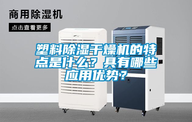 塑料除濕干燥機的特點是什么？具有哪些應用優(yōu)勢？