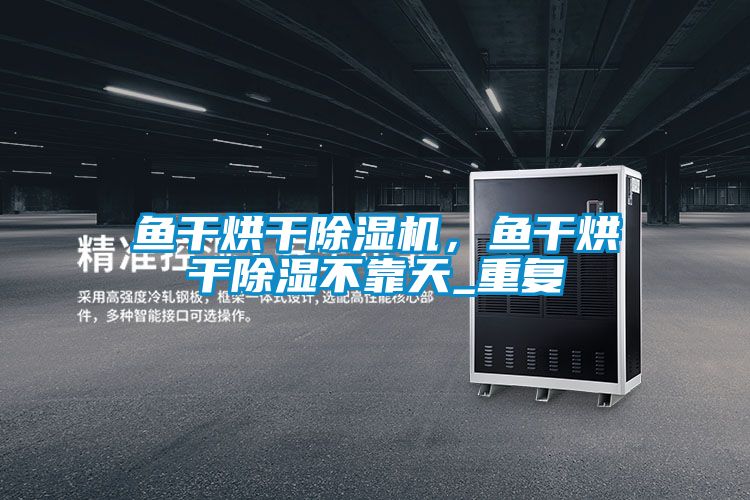魚干烘干除濕機，魚干烘干除濕不靠天_重復
