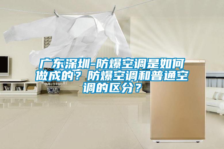 廣東深圳-防爆空調是如何做成的？防爆空調和普通空調的區分？