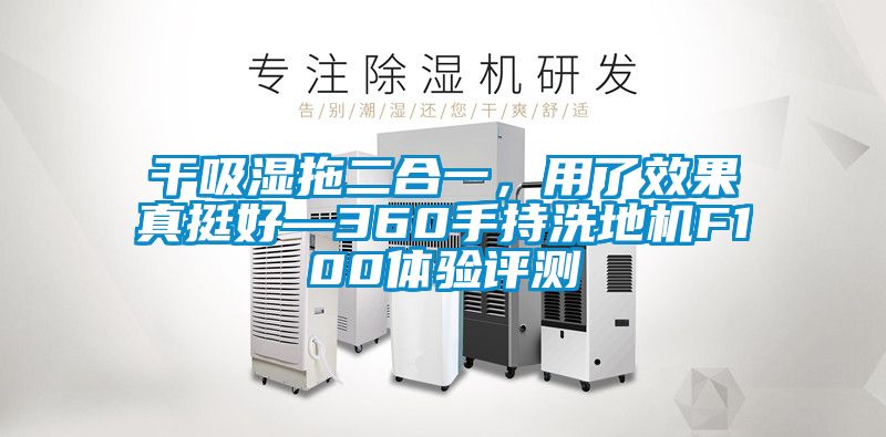 干吸濕拖二合一，用了效果真挺好—360手持洗地機(jī)F100體驗(yàn)評測