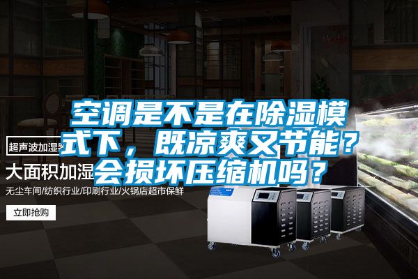 空調是不是在除濕模式下，既涼爽又節能？會損壞壓縮機嗎？