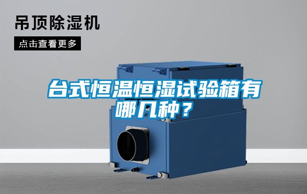 臺式恒溫恒濕試驗箱有哪幾種？