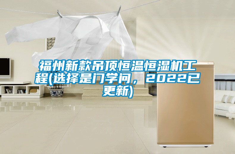 福州新款吊頂恒溫恒濕機工程(選擇是門學問，2022已更新)