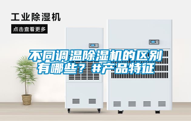 不同調溫除濕機的區別有哪些？#產品特征