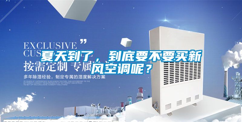夏天到了，到底要不要買新風空調呢？