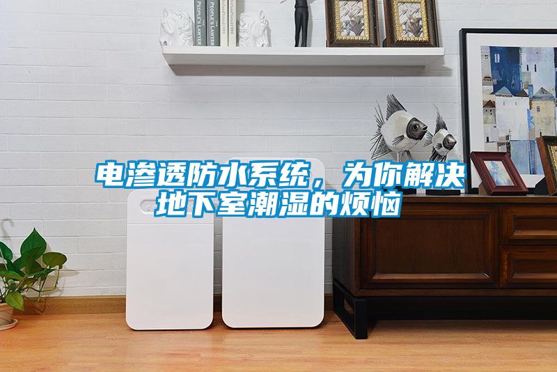 電滲透防水系統(tǒng)，為你解決地下室潮濕的煩惱