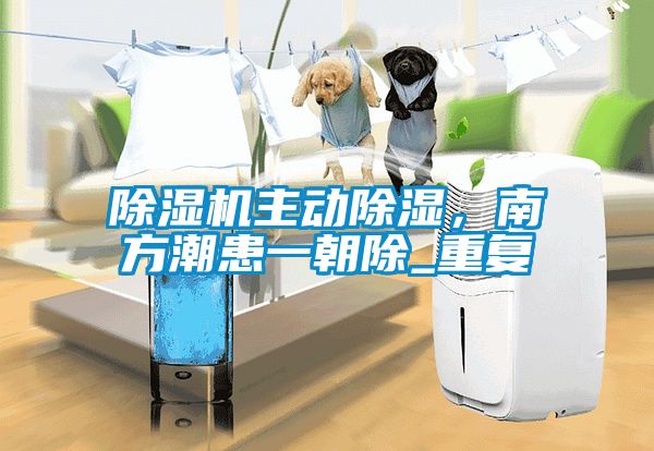 除濕機(jī)主動(dòng)除濕，南方潮患一朝除_重復(fù)