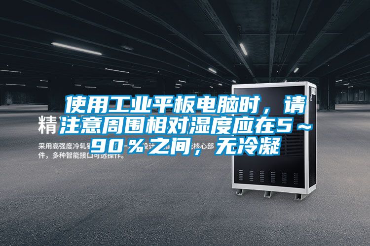 使用工業(yè)平板電腦時，請注意周圍相對濕度應(yīng)在5～90％之間，無冷凝