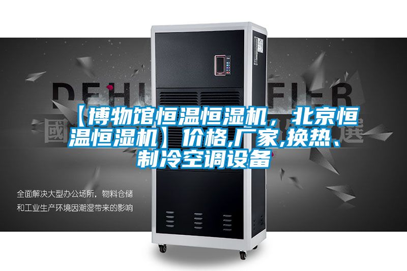 【博物館恒溫恒濕機，北京恒溫恒濕機】價格,廠家,換熱、制冷空調設備