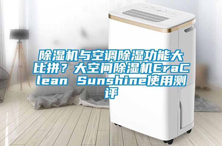 除濕機(jī)與空調(diào)除濕功能大比拼？大空間除濕機(jī)EraClean Sunshine使用測評