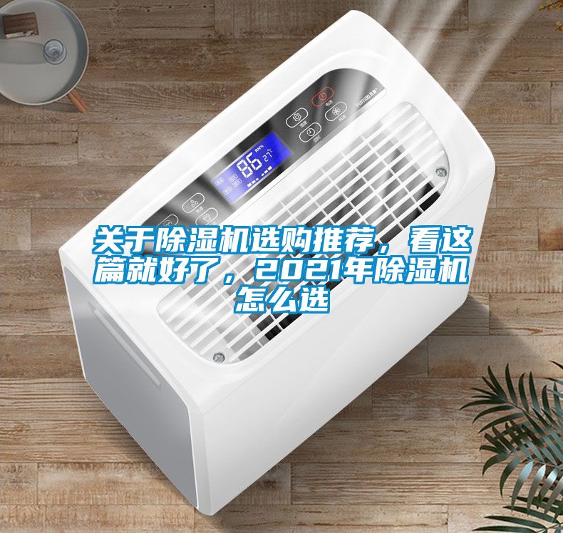 關(guān)于除濕機(jī)選購(gòu)?fù)扑]，看這篇就好了，2021年除濕機(jī)怎么選