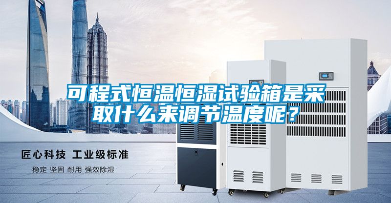 可程式恒溫恒濕試驗箱是采取什么來調(diào)節(jié)溫度呢？