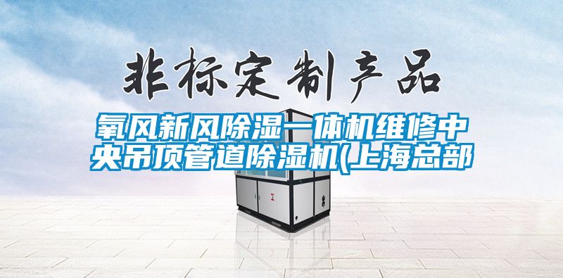 氧風新風除濕一體機維修中央吊頂管道除濕機(上海總部