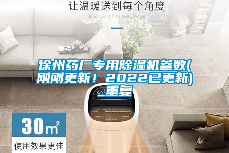 徐州藥廠專用除濕機參數(shù)(剛剛更新！2022已更新)_重復