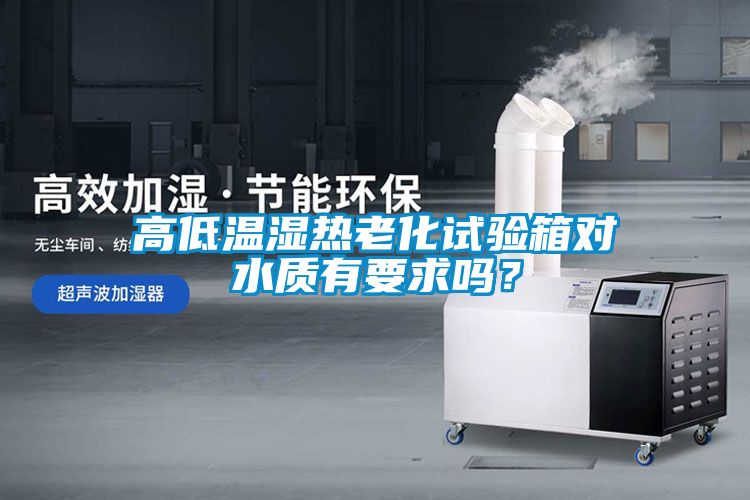 高低溫濕熱老化試驗箱對水質(zhì)有要求嗎？